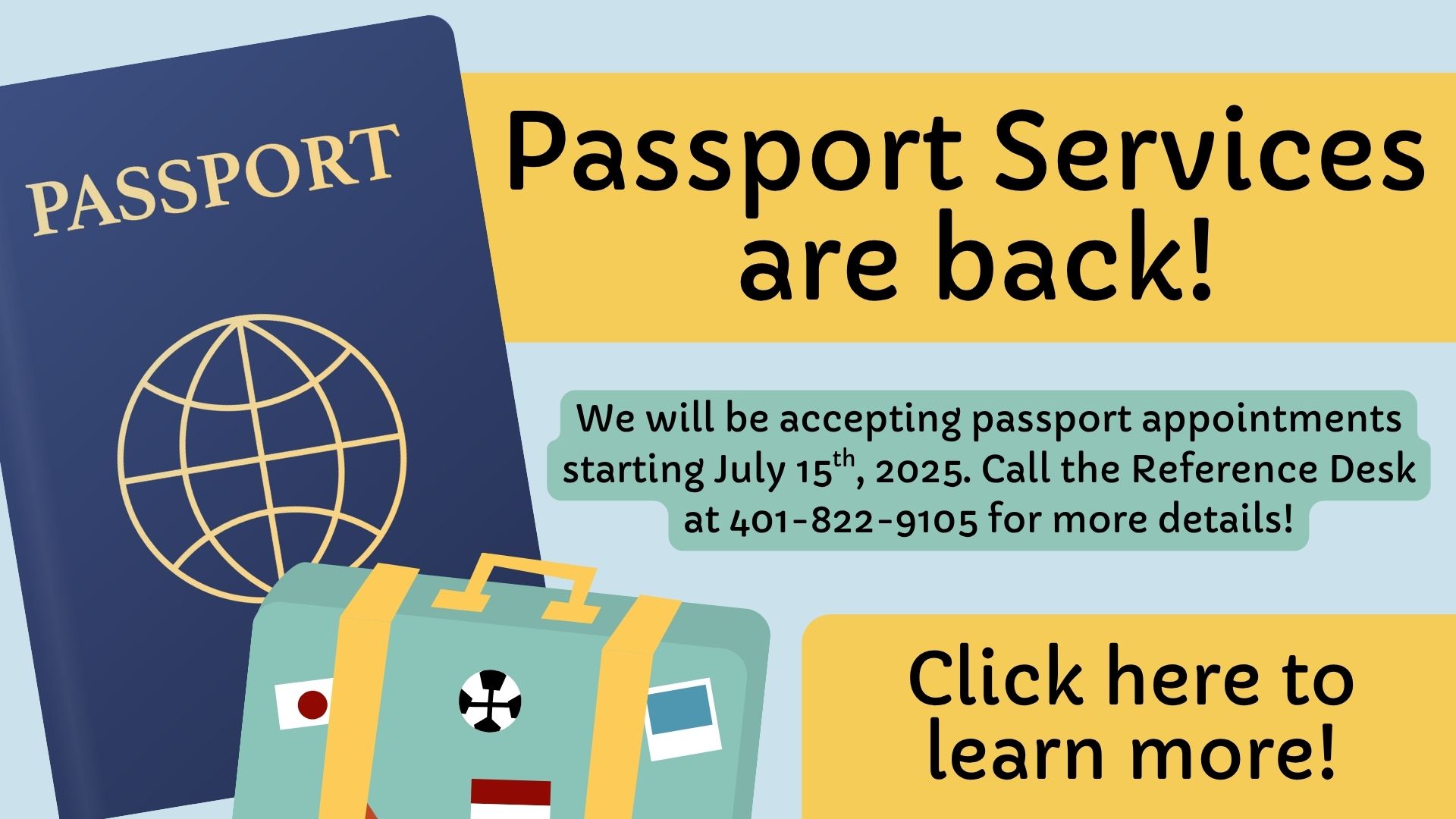 Image of blue US passport and teal suitcase on light blue background, with text reading Passport Services are back! We will be accepting passport appointments starting July 15th, 2025. Call the Reference Desk at 401-822-9105 for more details! Click here to learn more!