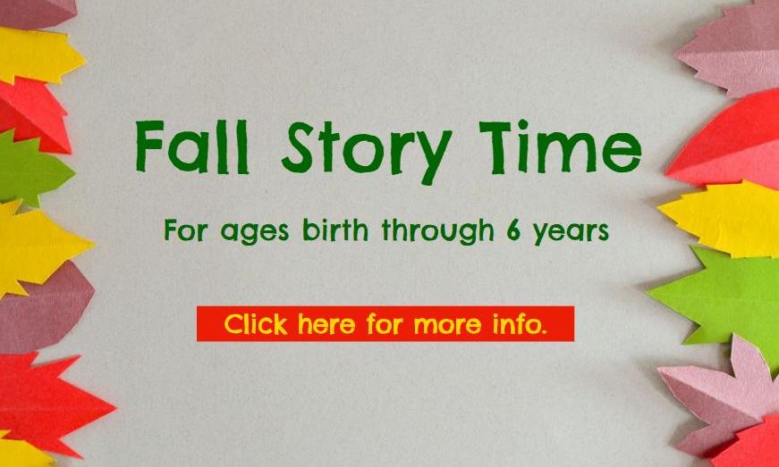 Fall Story Time For ages birth through 6 years - click here for more info